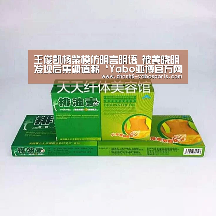 王俊凯杨紫模仿明言明语 被黄晓明发现后集体道歉‘Yabo亚博官方网站’(图2) 亚博