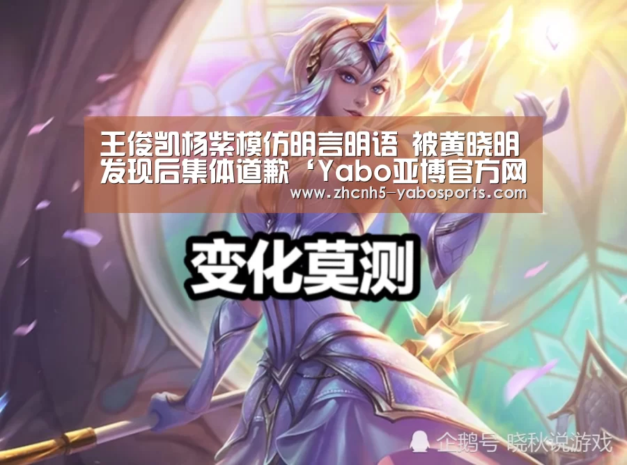 王俊凯杨紫模仿明言明语 被黄晓明发现后集体道歉‘Yabo亚博官方网站’(图4) 亚博体育