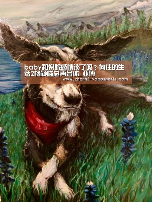 baby和倪妮感情淡了吗?向往的生活2杨颖喵总再合体_亚博(图3) Yabo亚博官方网站