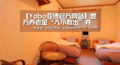 【Yabo亚博官方网站】地方养老金“入不敷出”并非无计可施(图1) 亚博体育