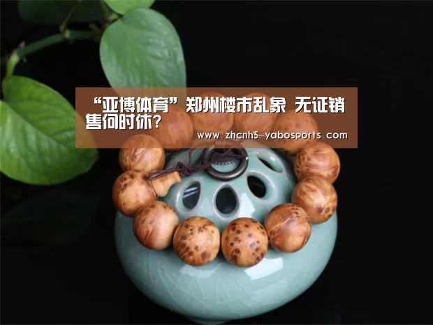 “亚博体育”郑州楼市乱象 无证销售何时休?(图2) Yabo亚博官方网站