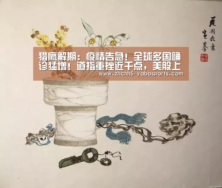 猎鹰解期:疫情告急!全球多国确诊猛增!道